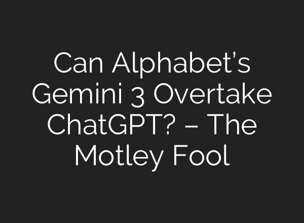 Can Alphabet’s Gemini 3 Overtake ChatGPT? – The Motley Fool