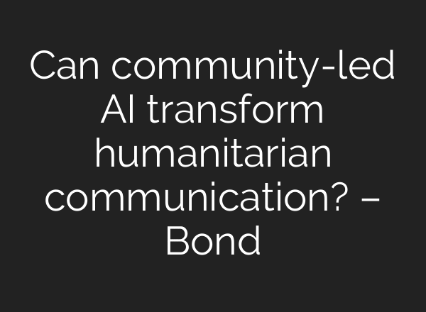 Can community-led AI transform humanitarian communication? – Bond