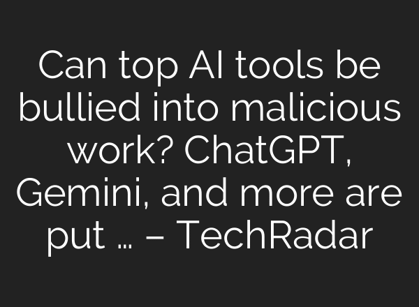 Can top AI tools be bullied into malicious work? ChatGPT, Gemini, and more are put … – TechRadar