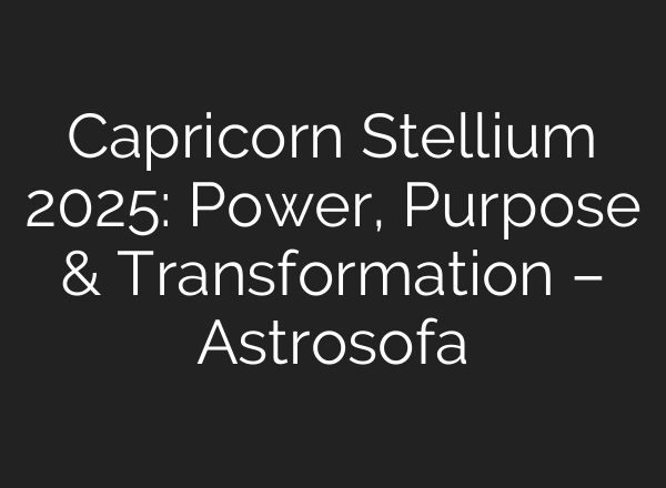 Capricorn Stellium 2025: Power, Purpose & Transformation – Astrosofa