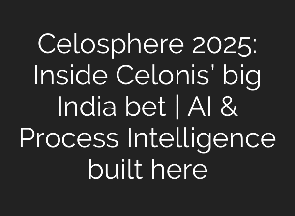 Celosphere 2025: Inside Celonis’ big India bet | AI & Process Intelligence built here