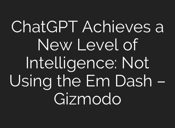 ChatGPT Achieves a New Level of Intelligence: Not Using the Em Dash – Gizmodo
