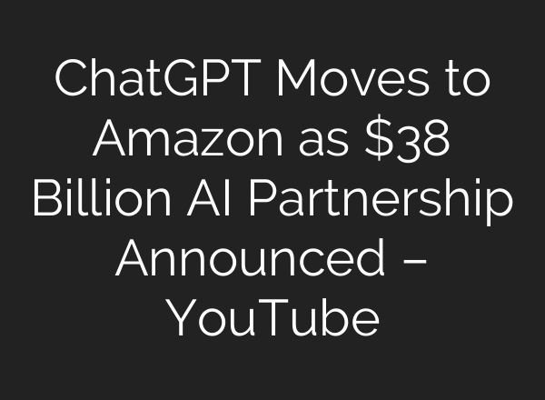 ChatGPT Moves to Amazon as $38 Billion AI Partnership Announced – YouTube