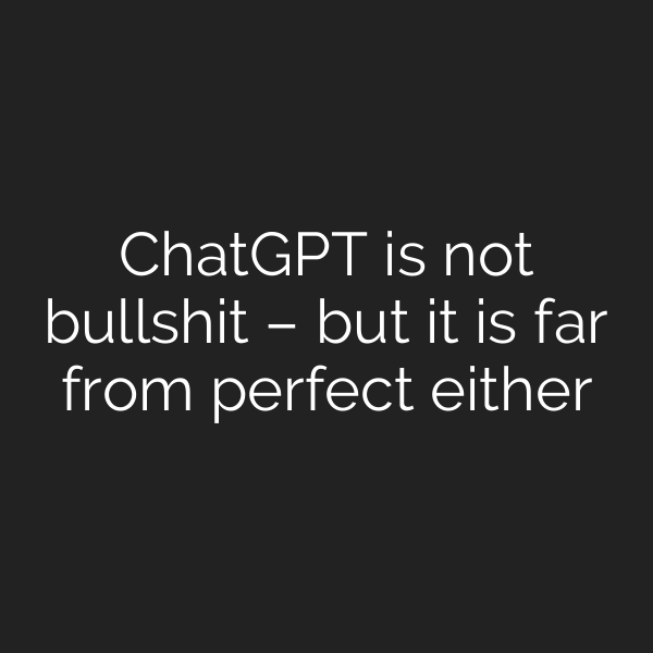ChatGPT is not bullshit – but it is far from perfect either