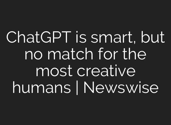 ChatGPT is smart, but no match for the most creative humans | Newswise