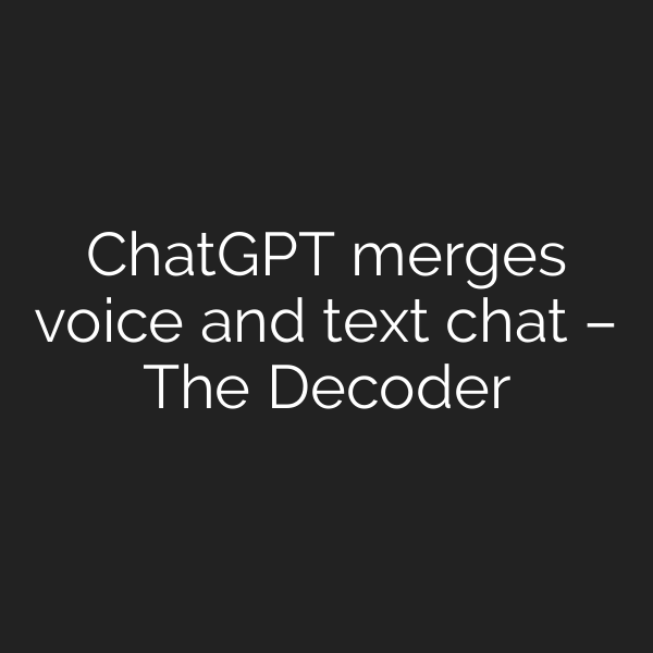 ChatGPT merges voice and text chat – The Decoder