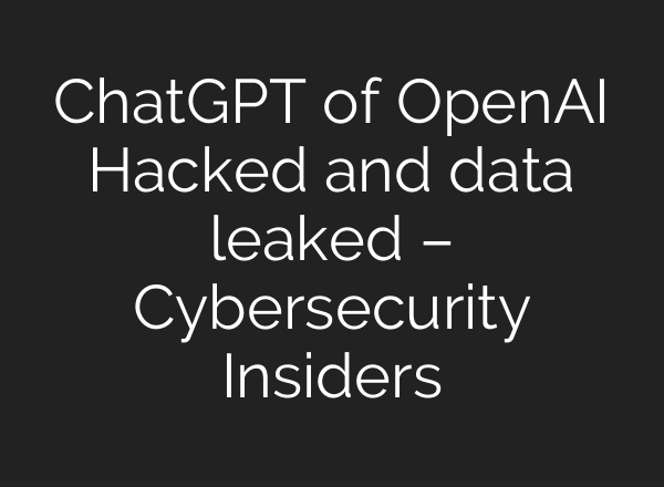 ChatGPT of OpenAI Hacked and data leaked – Cybersecurity Insiders