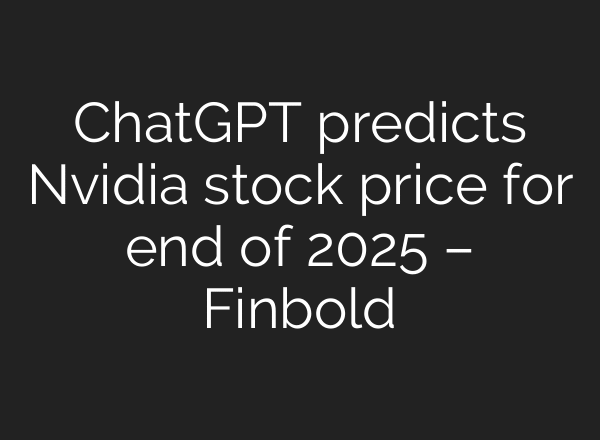 ChatGPT predicts Nvidia stock price for end of 2025 – Finbold