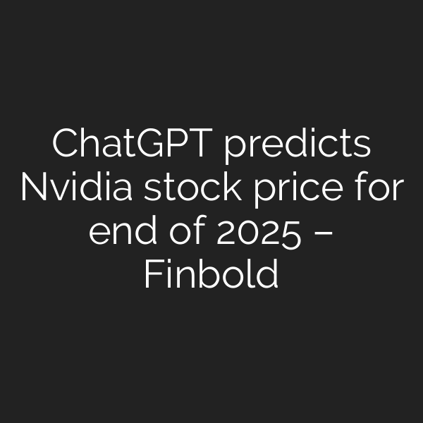 ChatGPT predicts Nvidia stock price for end of 2025 – Finbold