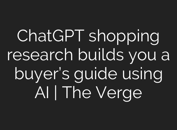 ChatGPT shopping research builds you a buyer’s guide using AI | The Verge