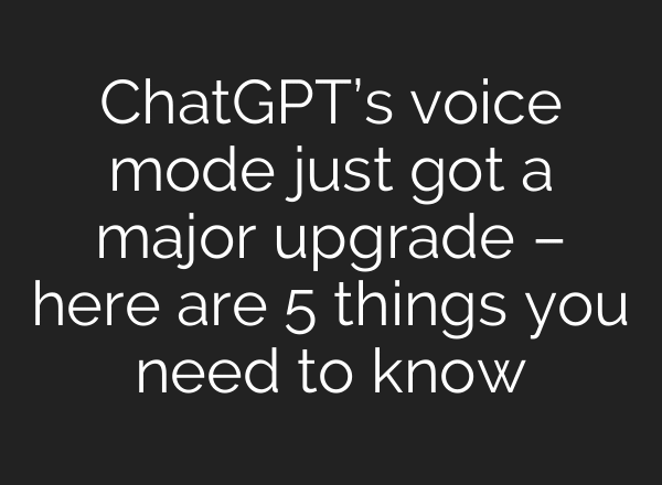 ChatGPT’s voice mode just got a major upgrade – here are 5 things you need to know