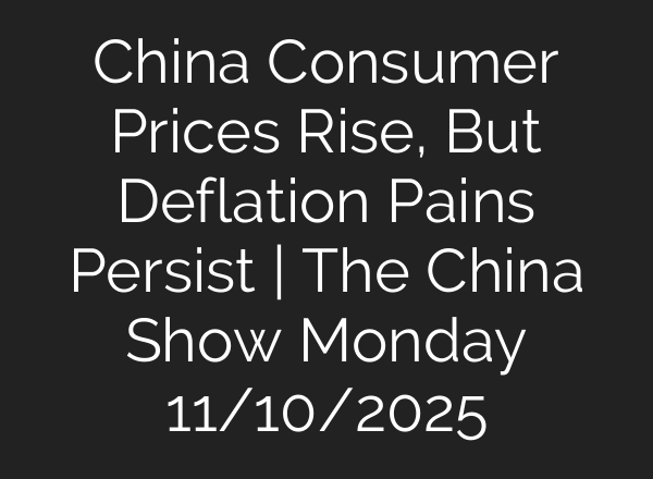 China Consumer Prices Rise, But Deflation Pains Persist | The China Show Monday 11/10/2025