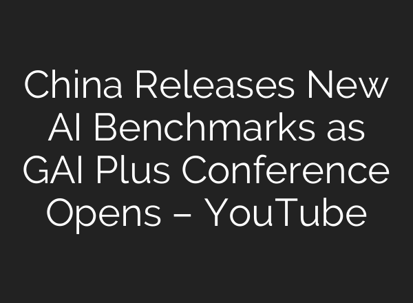 China Releases New AI Benchmarks as GAI Plus Conference Opens – YouTube