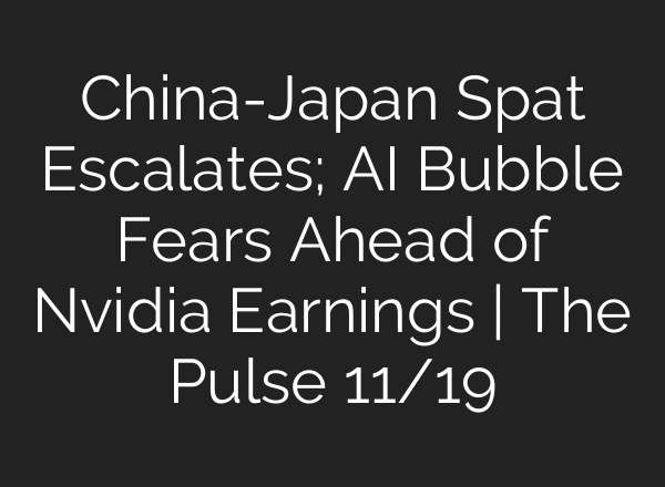 China-Japan Spat Escalates; AI Bubble Fears Ahead of Nvidia Earnings | The Pulse 11/19