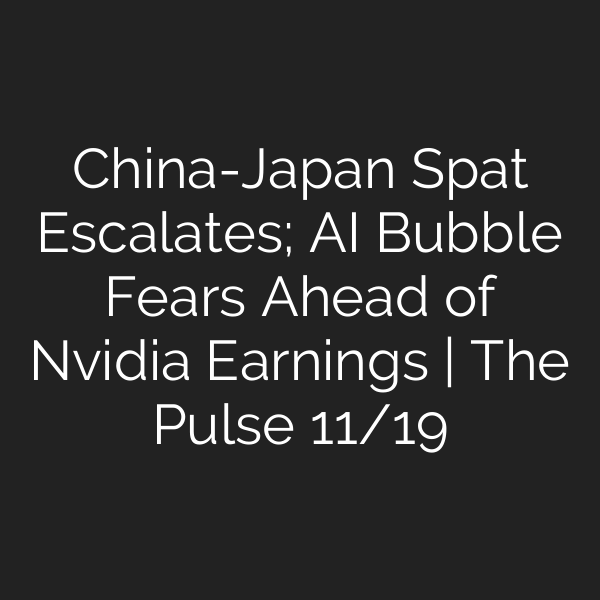 China-Japan Spat Escalates; AI Bubble Fears Ahead of Nvidia Earnings | The Pulse 11/19