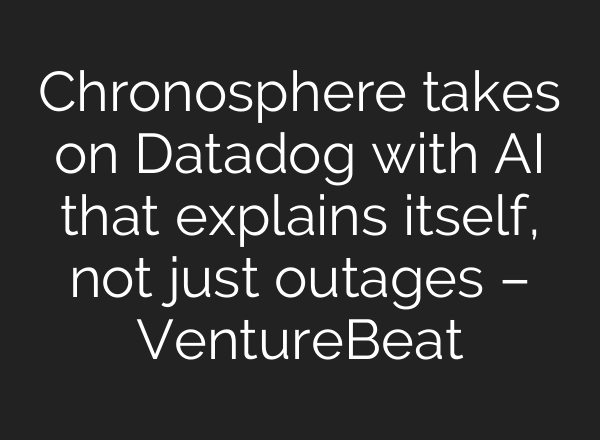 Chronosphere takes on Datadog with AI that explains itself, not just outages – VentureBeat