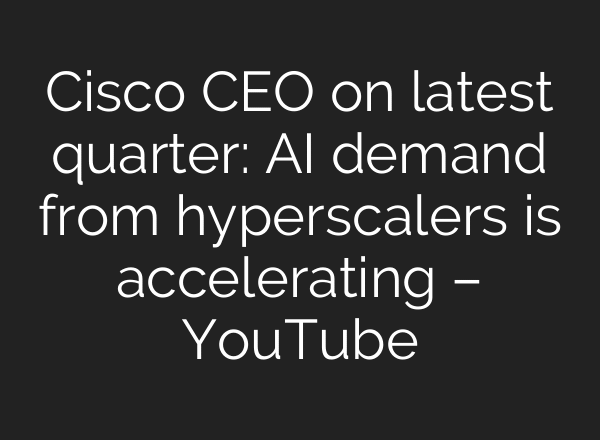 Cisco CEO on latest quarter: AI demand from hyperscalers is accelerating – YouTube