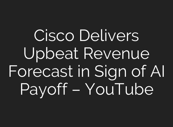 Cisco Delivers Upbeat Revenue Forecast in Sign of AI Payoff – YouTube