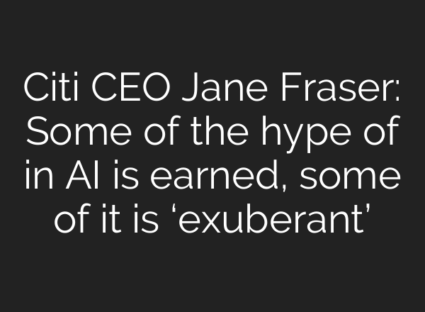 Citi CEO Jane Fraser: Some of the hype of in AI is earned, some of it is ‘exuberant’