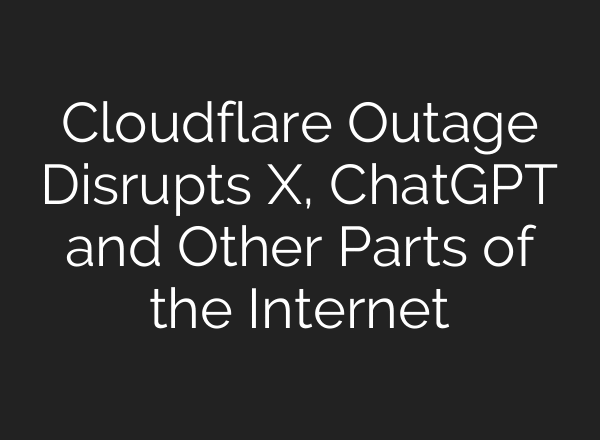 Cloudflare Outage Disrupts X, ChatGPT and Other Parts of the Internet
