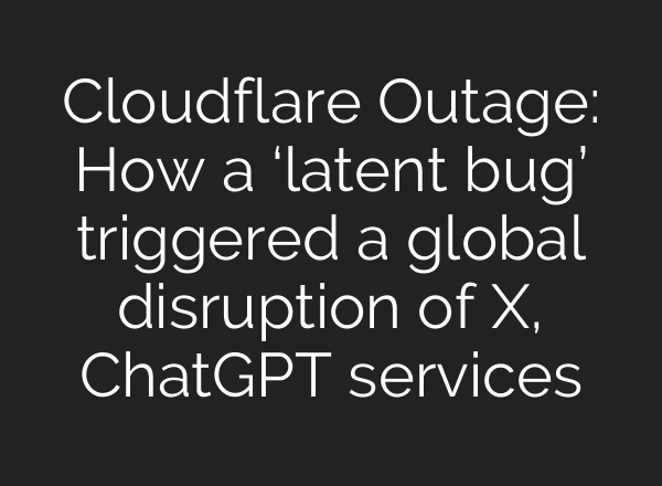 Cloudflare Outage: How a ‘latent bug’ triggered a global disruption of X, ChatGPT services