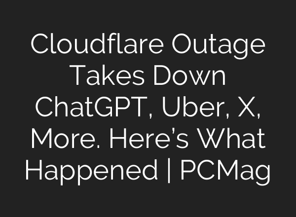 Cloudflare Outage Takes Down ChatGPT, Uber, X, More. Here’s What Happened | PCMag