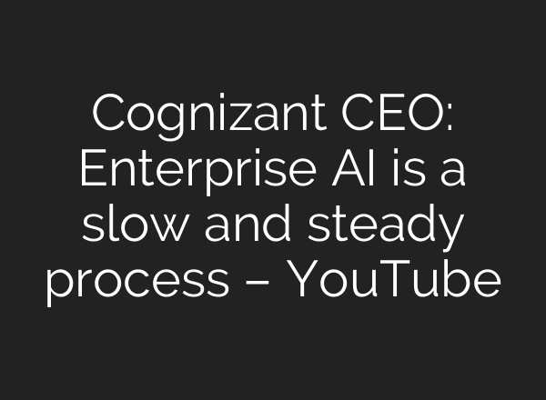 Cognizant CEO: Enterprise AI is a slow and steady process – YouTube