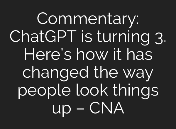 Commentary: ChatGPT is turning 3. Here’s how it has changed the way people look things up – CNA