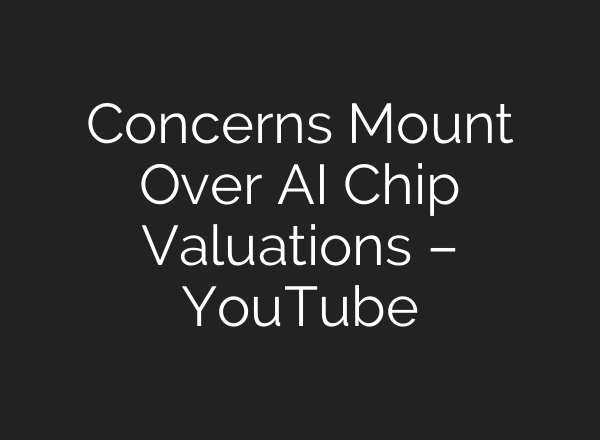 Concerns Mount Over AI Chip Valuations – YouTube