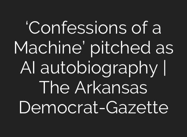 ‘Confessions of a Machine’ pitched as AI autobiography | The Arkansas Democrat-Gazette