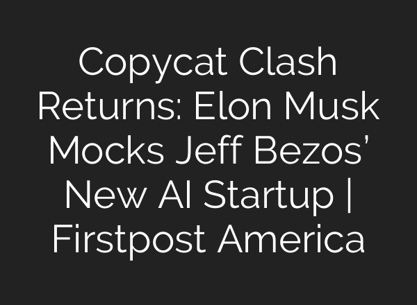 Copycat Clash Returns: Elon Musk Mocks Jeff Bezos’ New AI Startup | Firstpost America