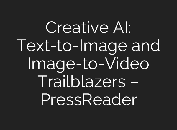 Creative AI: Text-to-Image and Image-to-Video Trailblazers – PressReader