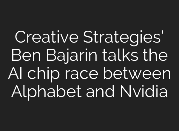 Creative Strategies’ Ben Bajarin talks the AI chip race between Alphabet and Nvidia