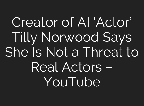 Creator of AI ‘Actor’ Tilly Norwood Says She Is Not a Threat to Real Actors – YouTube
