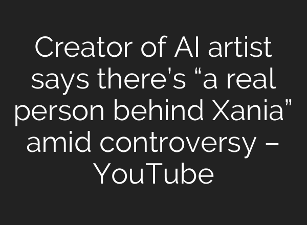 Creator of AI artist says there’s “a real person behind Xania” amid controversy – YouTube