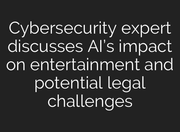 Cybersecurity expert discusses AI’s impact on entertainment and potential legal challenges