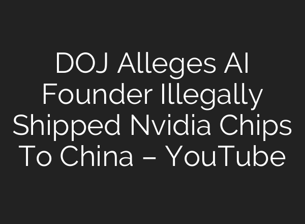 DOJ Alleges AI Founder Illegally Shipped Nvidia Chips To China – YouTube