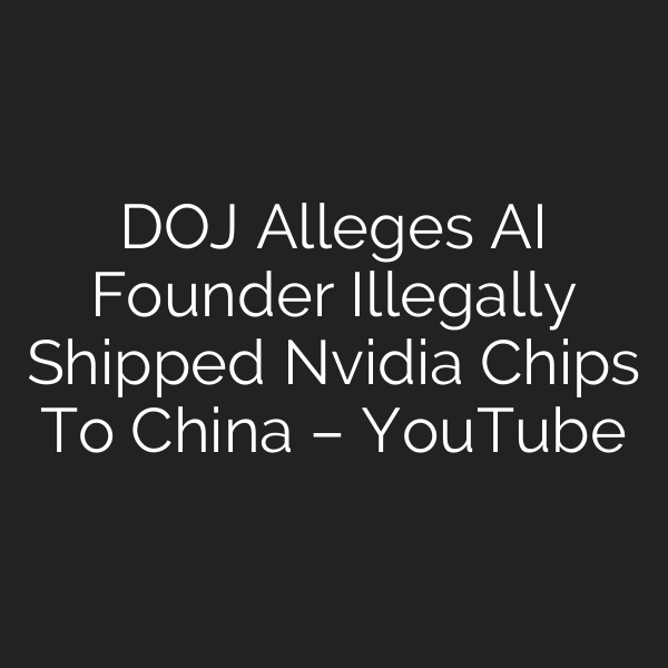 DOJ Alleges AI Founder Illegally Shipped Nvidia Chips To China – YouTube