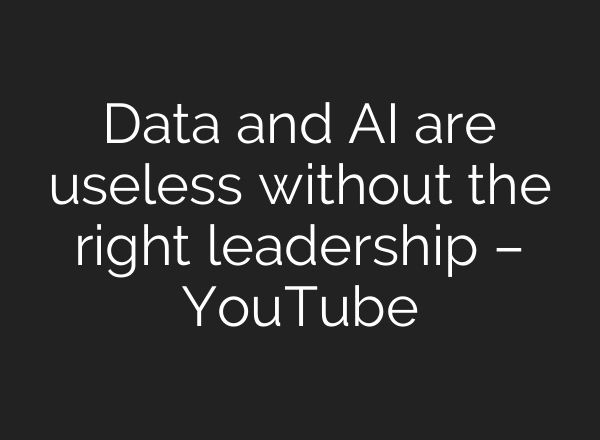 Data and AI are useless without the right leadership – YouTube