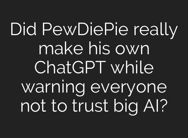 Did PewDiePie really make his own ChatGPT while warning everyone not to trust big AI?