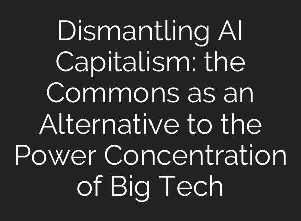 Dismantling AI Capitalism: the Commons as an Alternative to the Power Concentration of Big Tech