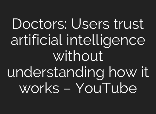 Doctors: Users trust artificial intelligence without understanding how it works – YouTube