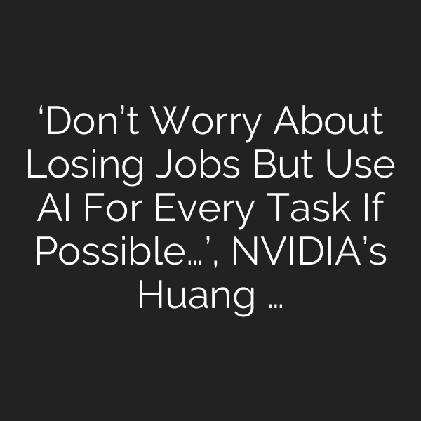 ‘Don’t Worry About Losing Jobs But Use AI For Every Task If Possible…’, NVIDIA’s Huang …
