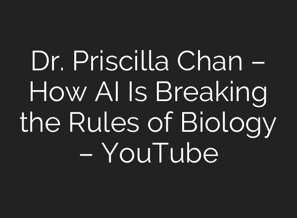 Dr. Priscilla Chan – How AI Is Breaking the Rules of Biology – YouTube