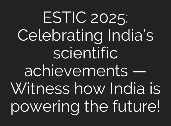 ESTIC 2025: Celebrating India’s scientific achievements — Witness how India is powering the future!