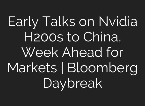 Early Talks on Nvidia H200s to China, Week Ahead for Markets | Bloomberg Daybreak