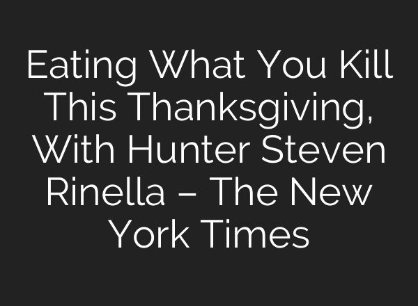 Eating What You Kill This Thanksgiving, With Hunter Steven Rinella – The New York Times