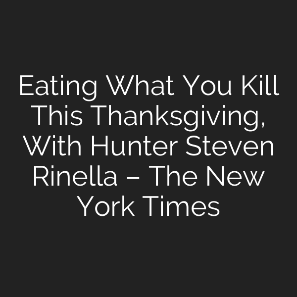 Eating What You Kill This Thanksgiving, With Hunter Steven Rinella – The New York Times