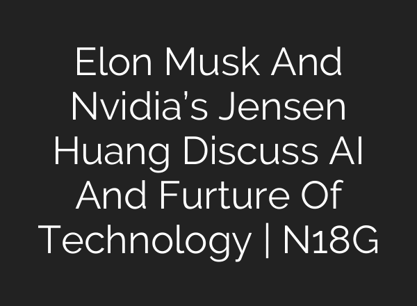 Elon Musk And Nvidia’s Jensen Huang Discuss AI And Furture Of Technology | N18G