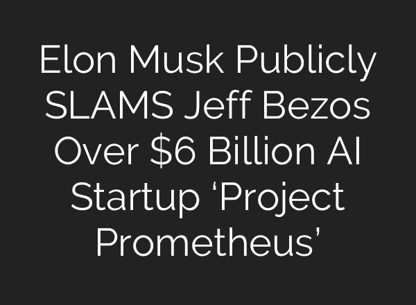Elon Musk Publicly SLAMS Jeff Bezos Over $6 Billion AI Startup ‘Project Prometheus’